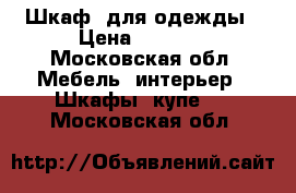 Шкаф  для одежды › Цена ­ 5 000 - Московская обл. Мебель, интерьер » Шкафы, купе   . Московская обл.